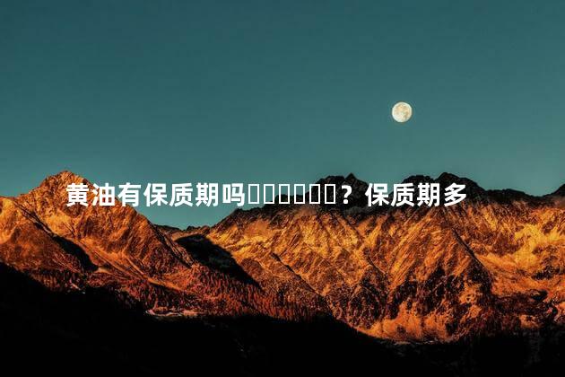 黄油有保质期吗？保质期多长时间？
